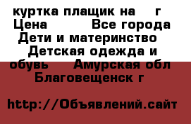 куртка плащик на 1-2г › Цена ­ 800 - Все города Дети и материнство » Детская одежда и обувь   . Амурская обл.,Благовещенск г.